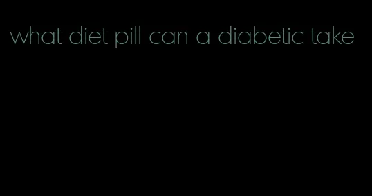 what diet pill can a diabetic take