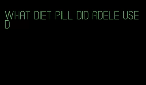 what diet pill did adele used