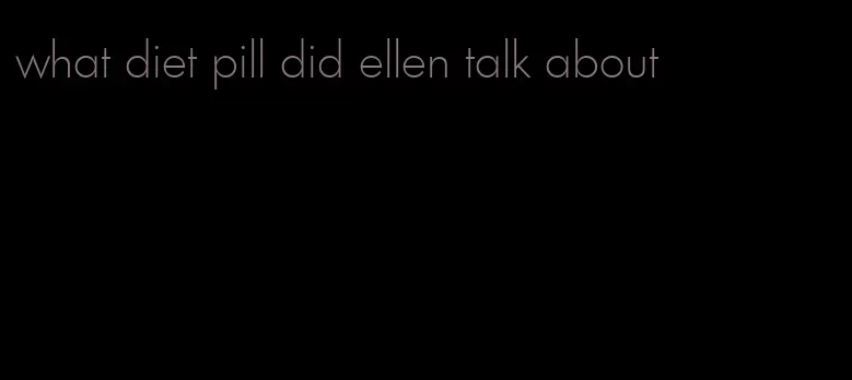 what diet pill did ellen talk about