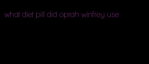 what diet pill did oprah winfrey use