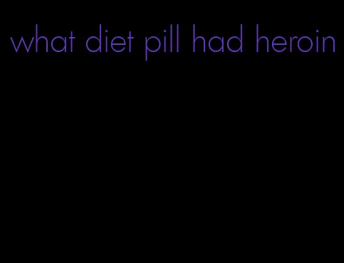 what diet pill had heroin