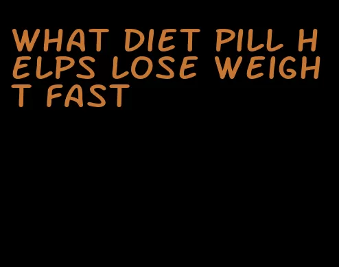 what diet pill helps lose weight fast