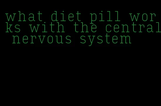 what diet pill works with the central nervous system