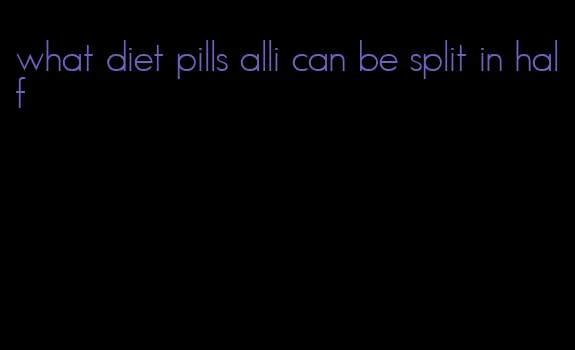 what diet pills alli can be split in half