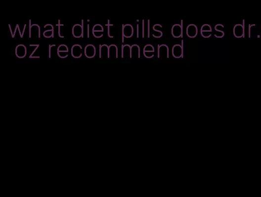 what diet pills does dr. oz recommend