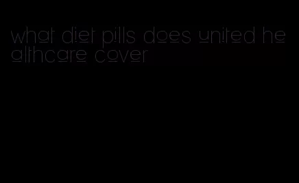 what diet pills does united healthcare cover