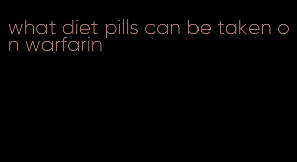 what diet pills can be taken on warfarin