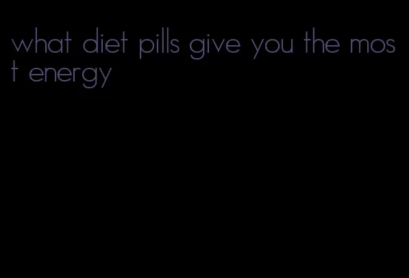 what diet pills give you the most energy