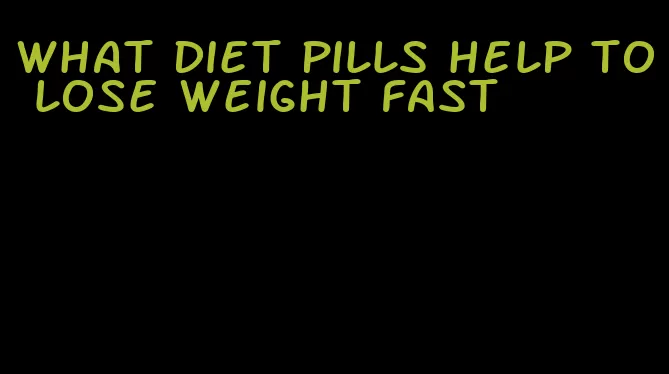 what diet pills help to lose weight fast