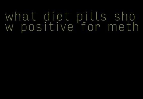 what diet pills show positive for meth