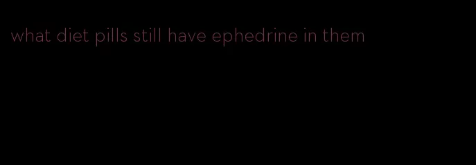 what diet pills still have ephedrine in them