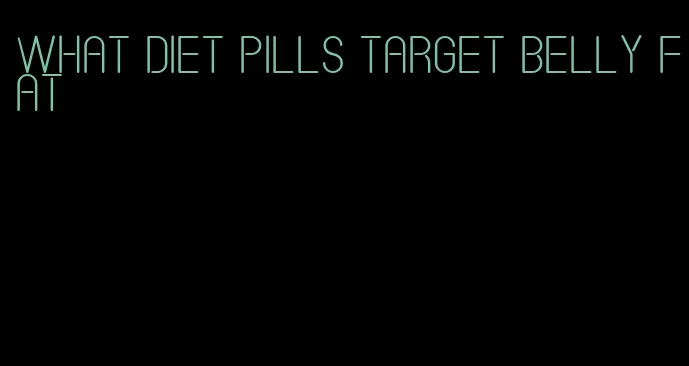 what diet pills target belly fat