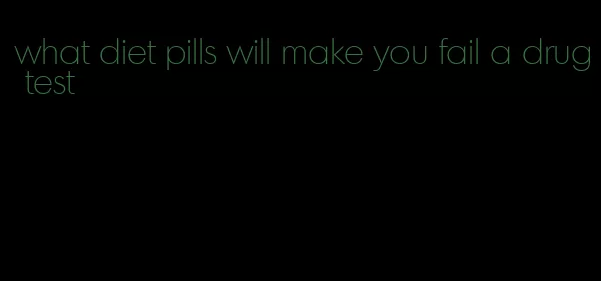 what diet pills will make you fail a drug test