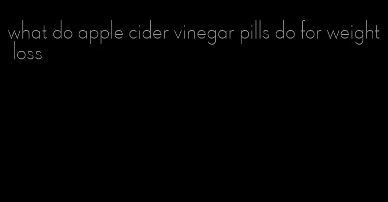 what do apple cider vinegar pills do for weight loss