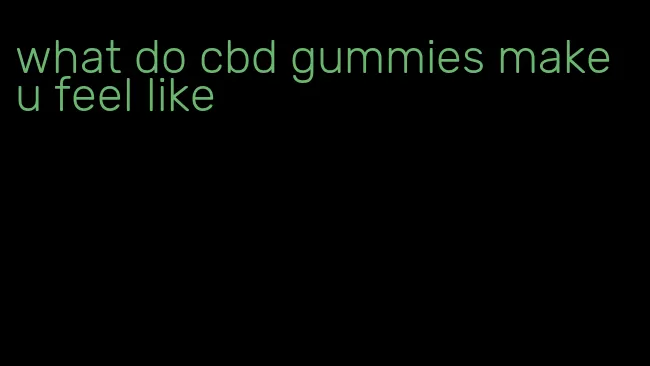 what do cbd gummies make u feel like