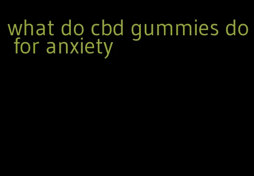 what do cbd gummies do for anxiety