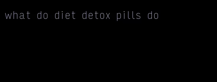 what do diet detox pills do