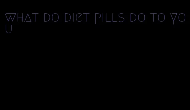 what do diet pills do to you