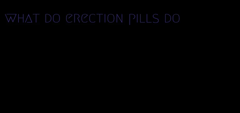 what do erection pills do