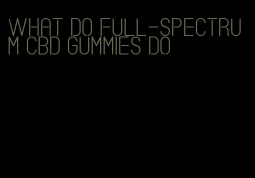 what do full-spectrum cbd gummies do