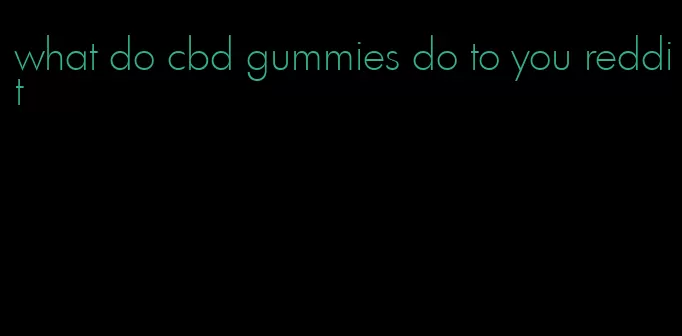 what do cbd gummies do to you reddit