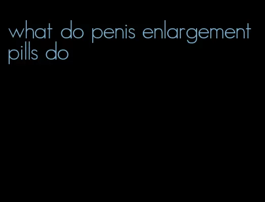 what do penis enlargement pills do