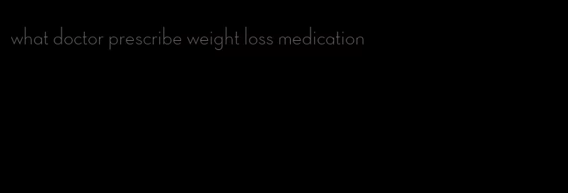 what doctor prescribe weight loss medication