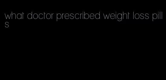 what doctor prescribed weight loss pills