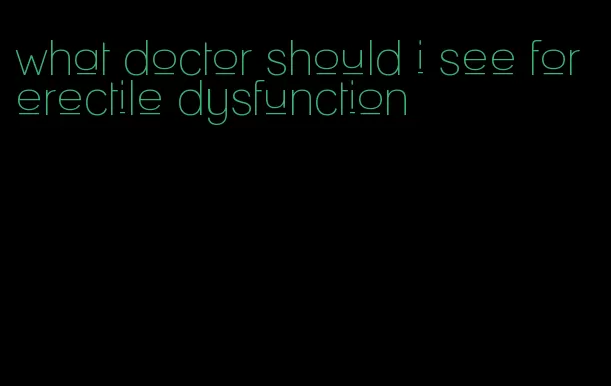 what doctor should i see for erectile dysfunction