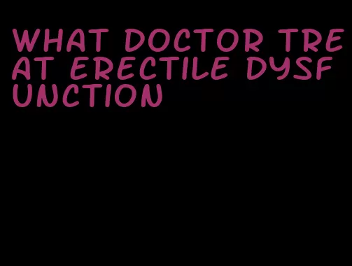 what doctor treat erectile dysfunction