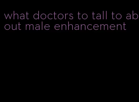 what doctors to tall to about male enhancement