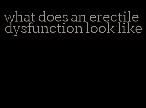 what does an erectile dysfunction look like