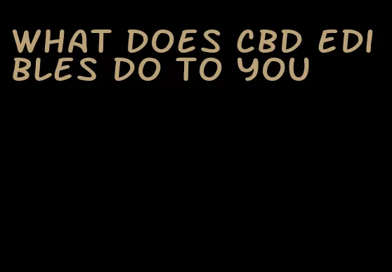 what does cbd edibles do to you