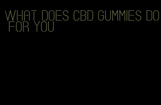 what does cbd gummies do for you