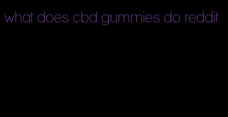 what does cbd gummies do reddit