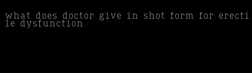 what does doctor give in shot form for erectile dysfunction