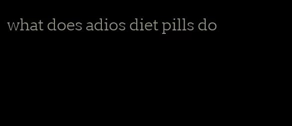 what does adios diet pills do