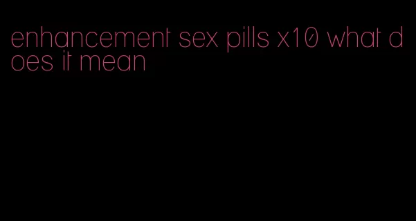 enhancement sex pills x10 what does it mean