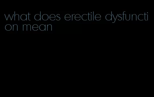 what does erectile dysfunction mean