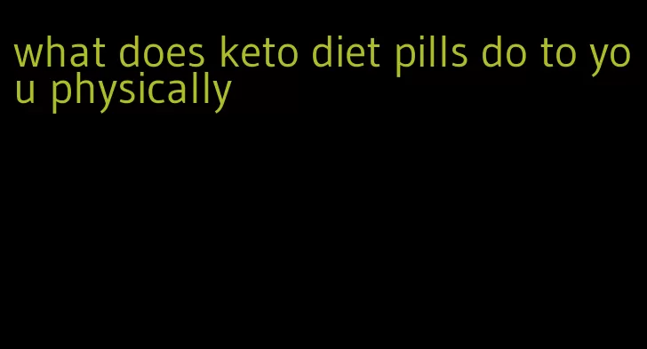 what does keto diet pills do to you physically