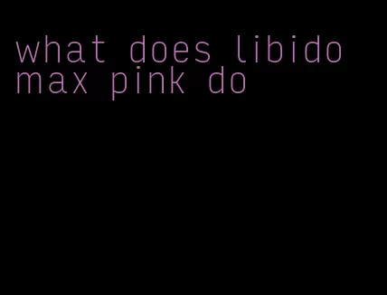 what does libido max pink do