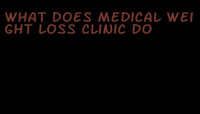 what does medical weight loss clinic do