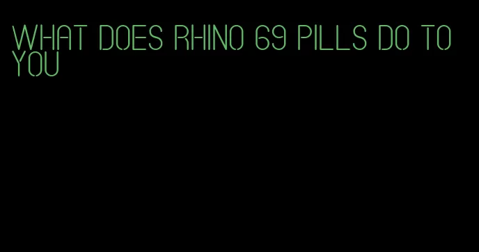 what does rhino 69 pills do to you