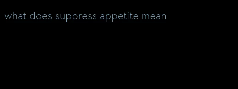 what does suppress appetite mean