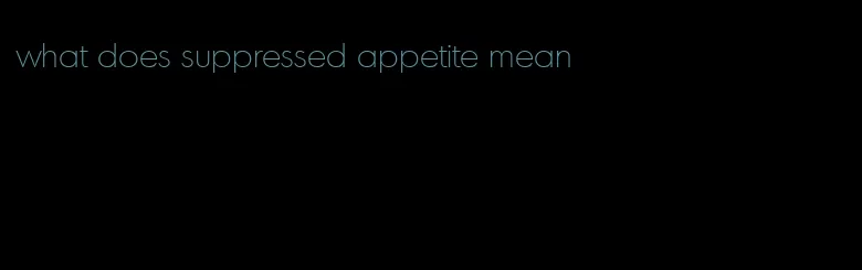 what does suppressed appetite mean