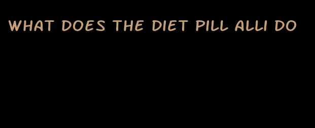 what does the diet pill alli do