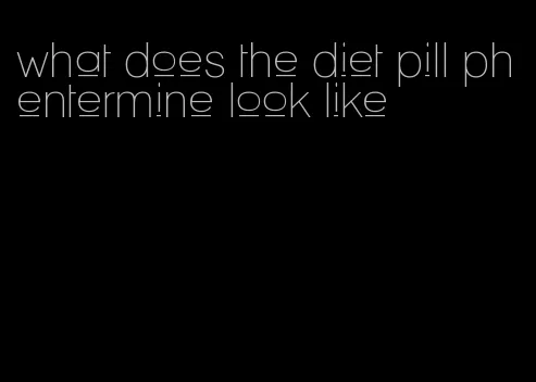 what does the diet pill phentermine look like