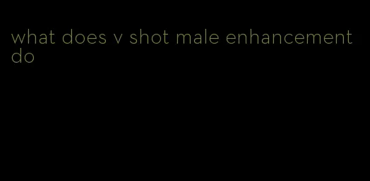 what does v shot male enhancement do