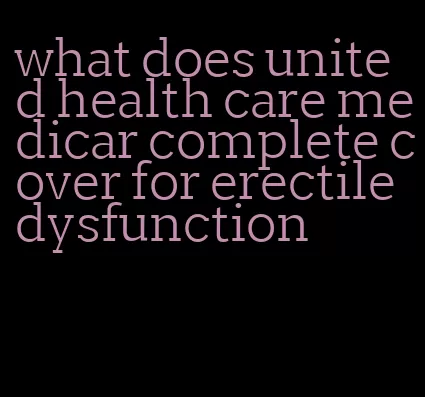 what does united health care medicar complete cover for erectile dysfunction