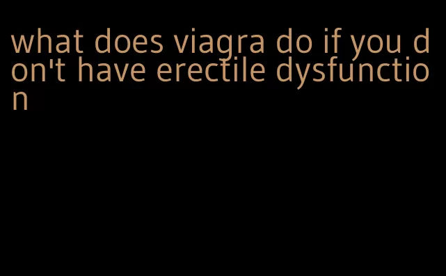 what does viagra do if you don't have erectile dysfunction